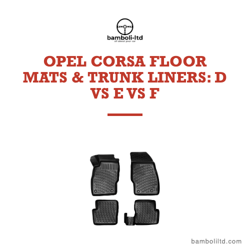 Opel Corsa Floor Mats & Trunk Liners: D vs E vs F Fitment Guide