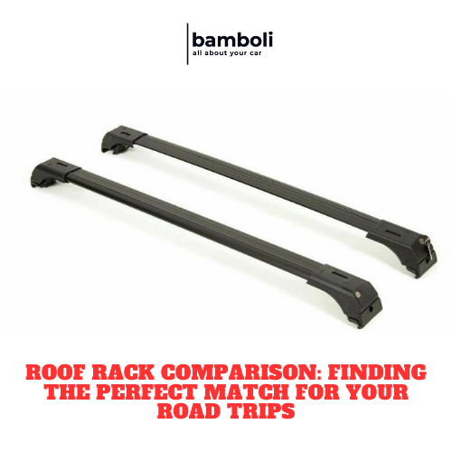 Roof Rack Comparison: Finding the Perfect Match for Your Road Trips