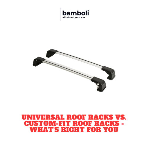 Universal Roof Racks vs. CustomFit Roof Racks What's Right for You Bamboli LTD