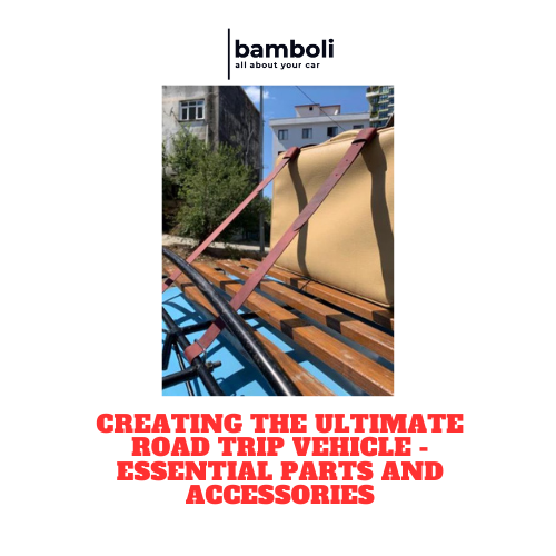 Creating the Ultimate Road Trip Vehicle - Essential Parts and Accessories