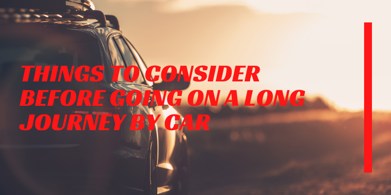Things to consider before going on a long journey by car