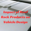 Impact of Roof Rack Products on Vehicle Design