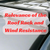 Relevance of the Roof Rack and Wind Resistance