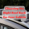 Choosing the Right Roof Rack for Your Vehicle